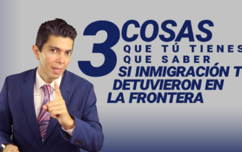 3 cosas que tú tienes que saber si inmigración te detuvieron en la frontera
