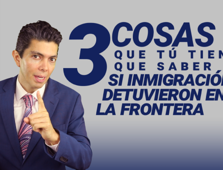 3 cosas que tú tienes que saber si inmigración te detuvieron en la frontera