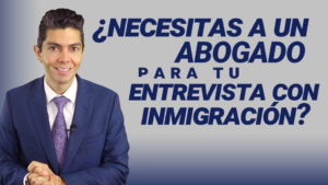 ¿Necesitas a un abogado para tu entrevista con inmigración?