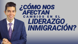 ¿Cómo nos afectan cambios en el liderazgo inmigración?