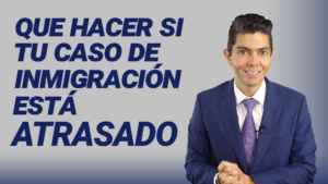 Qué hacer si tu caso de inmigración está atrasado