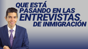 Que esta pasando en las entrevistas de inmigración