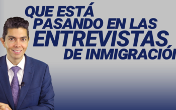 Que esta pasando en las entrevistas de inmigración