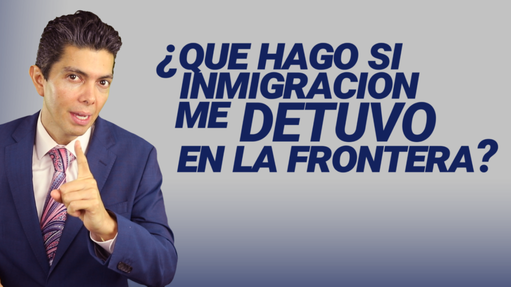 ¿Que hago si inmigración me detuvo en la frontera?