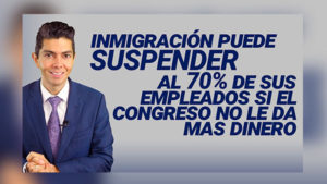 Inmigración puede suspender al 70% de sus empleados si el congreso no le da mas dinero
