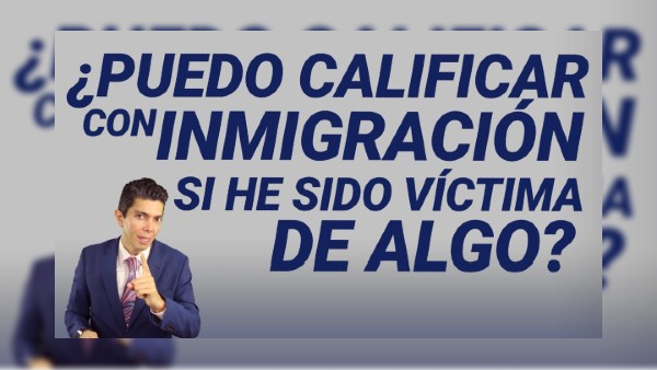 ¿Puedo calificar con inmigración si he sido víctima de algo?