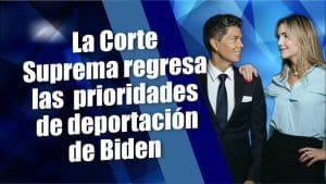 La Corte Suprema regresa las prioridades de deportación de Biden