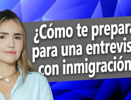 ¿Cómo te preparas para una entrevista con inmigración?