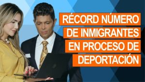 RÉCORD NÚMERO DE INMIGRANTES EN PROCESO DE DEPORTACIÓN