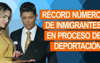 RÉCORD NÚMERO DE INMIGRANTES EN PROCESO DE DEPORTACIÓN