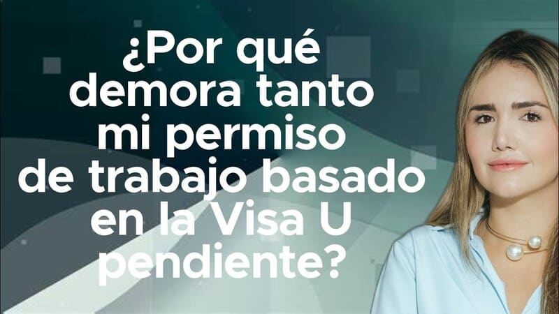 ¿Por qué demora tanto mi permiso de trabajo basado en la Visa U pendiente?