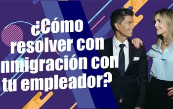 ¿Cómo resolver con inmigración con tu empleador?