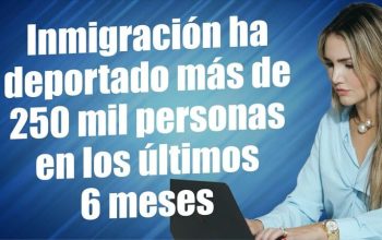 Inmigración ha deportado mas de 250 mil personas en los últimos 6 meses