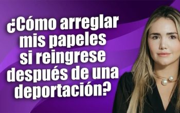 ¿Cómo arreglar mis papeles si reingrese después de una deportación?