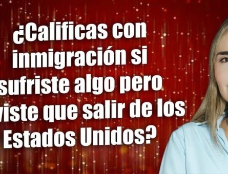 ¿Calificas con inmigración si sufriste algo pero tuvista que salir de los Estados Unidos?