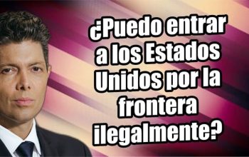 ¿Puedo entrar a los Estados Unidos por la frontera ilegalmente?