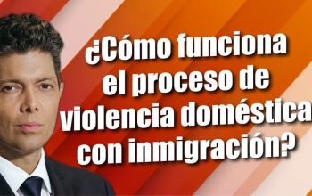 ¿Cómo funciona el proceso de violencia doméstica con inmigración?