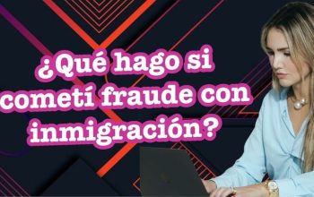 ¿Qué hago si cometí fraude con inmigración?