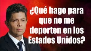 ¿Qué hago para que no me deporten en los Estados Unidos?