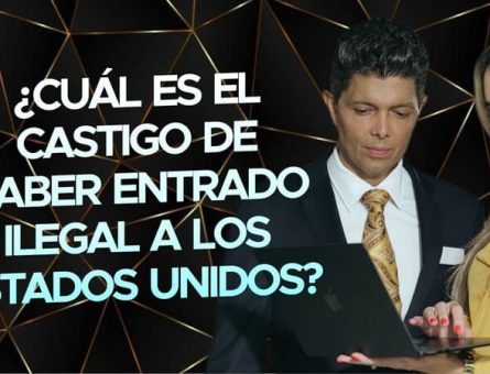 ¿Cuál es el castigo de haber entrado ilegal a los Estados Unidos?