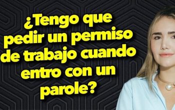 ¿Tengo que pedir un permiso de trabajo cuando entro con un parole?