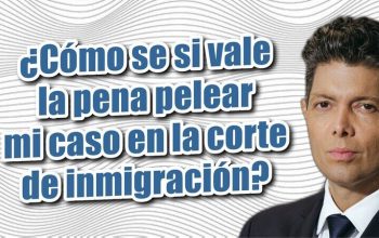 ¿Cómo se si vale la pena pelear mi caso en la corte de inmigración?
