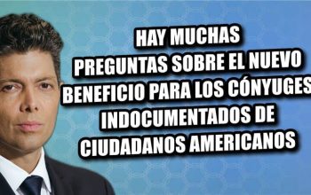 Hay muchas preguntas sobre el nuevo beneficio para con cónyuges indocumentados de ciudadanos americanos