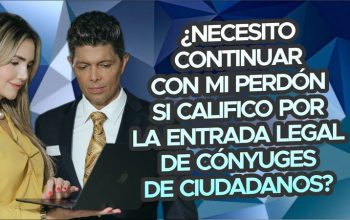 ¿Necesito continuar con mi perdón si califico por la entrada legal de cónyuges de ciudadanos?