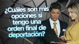¿Cuáles son mis opciones si tengo una orden final de deportación?