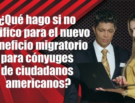 ¿Qué hago si no califico para el nuevo beneficio migratorio para cónyuges de ciudadanos americanos?