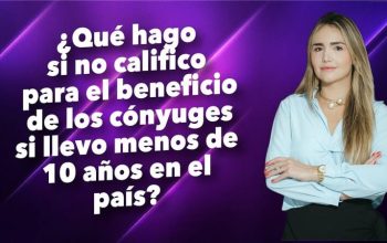 ¿Qué hago si no califico para el beneficio de los cónyuges si llevo menos de 10 años en el país?