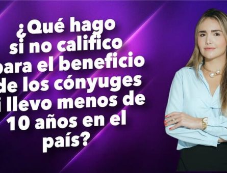 ¿Qué hago si no califico para el beneficio de los cónyuges si llevo menos de 10 años en el país?