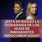 ¿Está en riesgo la ciudadanía de los hijos de inmigrantes indocumentados?